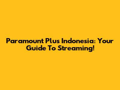 Paramount Plus Indonesia: Your Guide To Streaming!