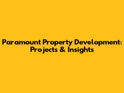 Paramount Property Development: Projects & Insights