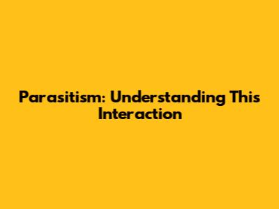 Parasitism: Understanding This Interaction
