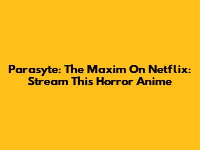 Parasyte: The Maxim On Netflix: Stream This Horror Anime