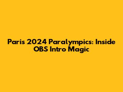 Paris 2024 Paralympics: Inside OBS Intro Magic