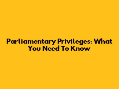 Parliamentary Privileges: What You Need To Know