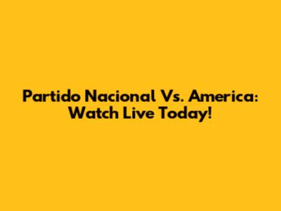 Partido Nacional Vs. America: Watch Live Today!