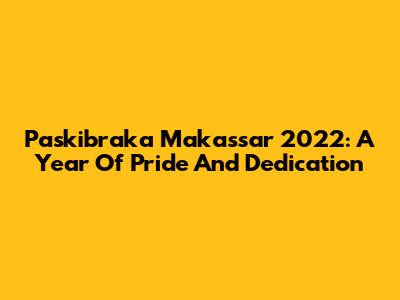 Paskibraka Makassar 2022: A Year Of Pride And Dedication