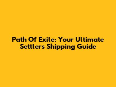 Path Of Exile: Your Ultimate Settlers Shipping Guide