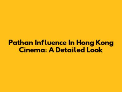 Pathan Influence In Hong Kong Cinema: A Detailed Look