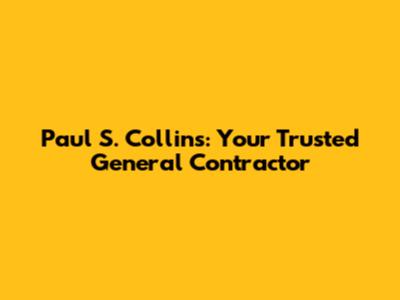 Paul S. Collins: Your Trusted General Contractor