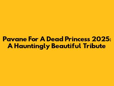Pavane For A Dead Princess 2025: A Hauntingly Beautiful Tribute