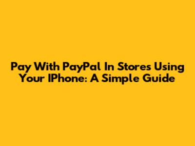 Pay With PayPal In Stores Using Your IPhone: A Simple Guide