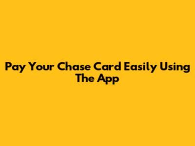 Pay Your Chase Card Easily Using The App
