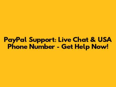 PayPal Support: Live Chat & USA Phone Number - Get Help Now!