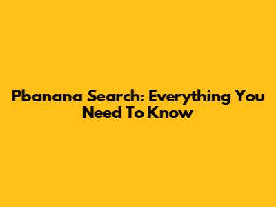 Pbanana Search: Everything You Need To Know