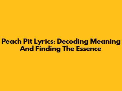 Peach Pit Lyrics: Decoding Meaning And Finding The Essence