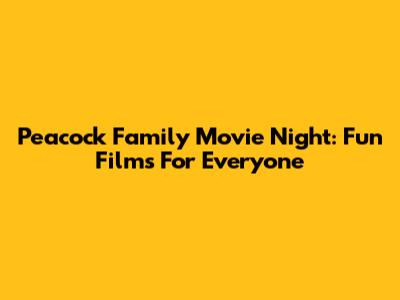 Peacock Family Movie Night: Fun Films For Everyone
