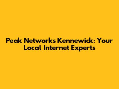 Peak Networks Kennewick: Your Local Internet Experts