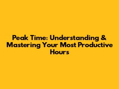 Peak Time: Understanding & Mastering Your Most Productive Hours