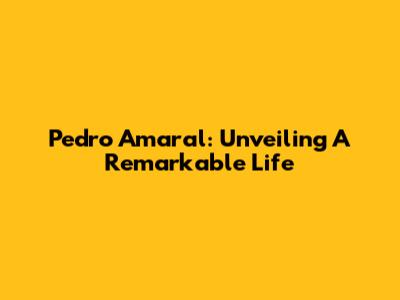 Pedro Amaral: Unveiling A Remarkable Life