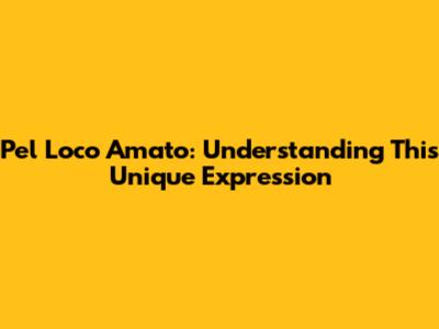Pel Loco Amato: Understanding This Unique Expression