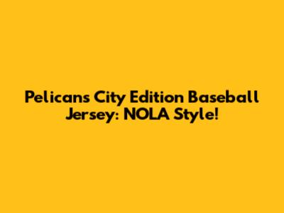 Pelicans City Edition Baseball Jersey: NOLA Style!