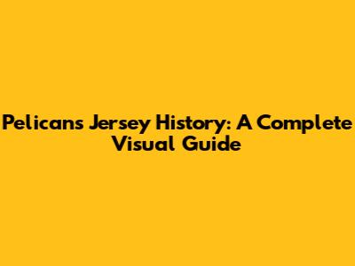Pelicans Jersey History: A Complete Visual Guide