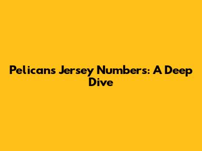 Pelicans Jersey Numbers: A Deep Dive