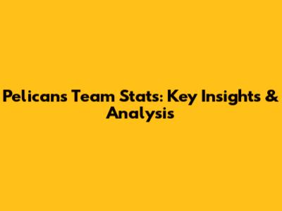 Pelicans Team Stats: Key Insights & Analysis