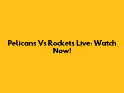 Pelicans Vs Rockets Live: Watch Now!