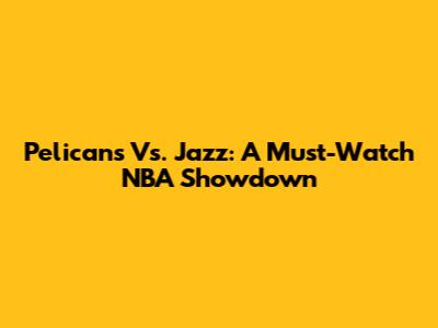 Pelicans Vs. Jazz: A Must-Watch NBA Showdown