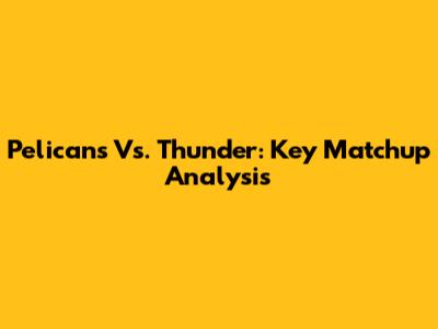 Pelicans Vs. Thunder: Key Matchup Analysis