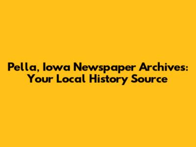 Pella, Iowa Newspaper Archives: Your Local History Source