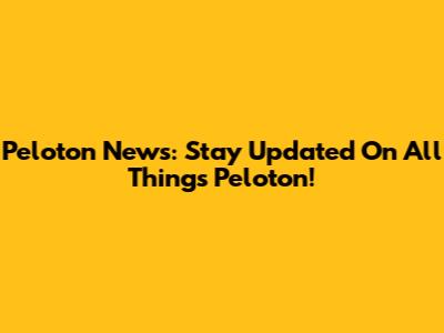 Peloton News: Stay Updated On All Things Peloton!