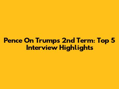 Pence On Trump's 2nd Term: Top 5 Interview Highlights