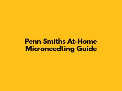 Penn Smith's At-Home Microneedling Guide