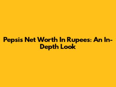 Pepsi's Net Worth In Rupees: An In-Depth Look