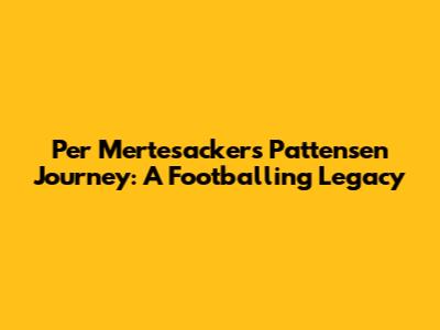 Per Mertesacker's Pattensen Journey: A Footballing Legacy