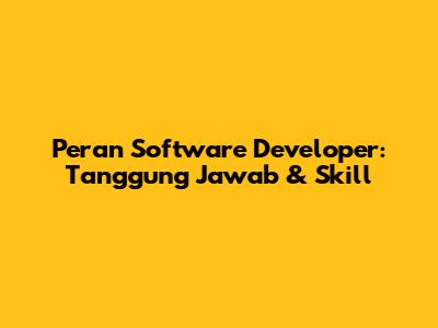 Peran Software Developer: Tanggung Jawab & Skill