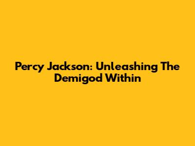 Percy Jackson: Unleashing The Demigod Within
