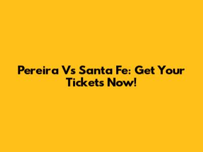Pereira Vs Santa Fe: Get Your Tickets Now!