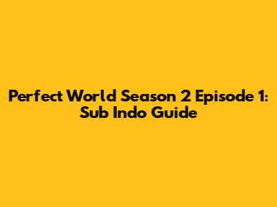 Perfect World Season 2 Episode 1: Sub Indo Guide
