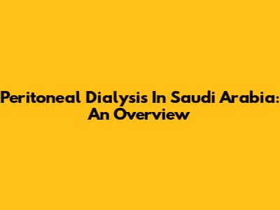 Peritoneal Dialysis In Saudi Arabia: An Overview