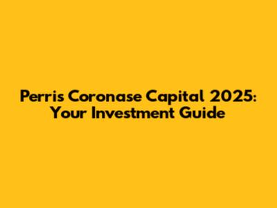 Perris Coronase Capital 2025: Your Investment Guide