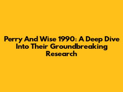 Perry And Wise 1990: A Deep Dive Into Their Groundbreaking Research