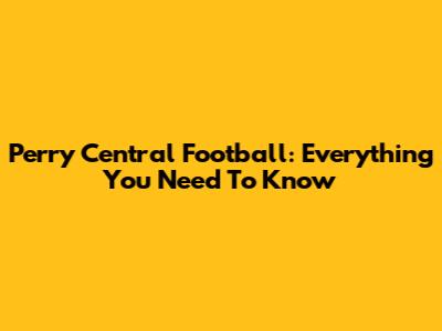 Perry Central Football: Everything You Need To Know