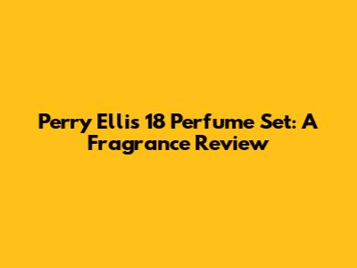 Perry Ellis 18 Perfume Set: A Fragrance Review