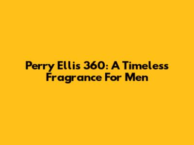 Perry Ellis 360: A Timeless Fragrance For Men
