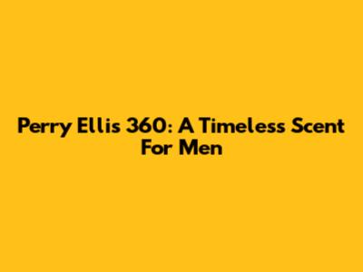 Perry Ellis 360: A Timeless Scent For Men