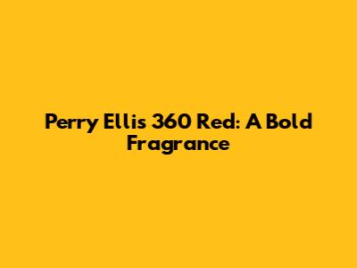 Perry Ellis 360 Red: A Bold Fragrance