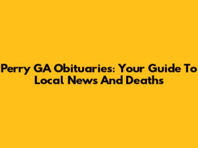 Perry GA Obituaries: Your Guide To Local News And Deaths