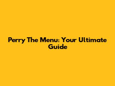 Perry The Menu: Your Ultimate Guide