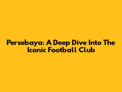 Persebaya: A Deep Dive Into The Iconic Football Club